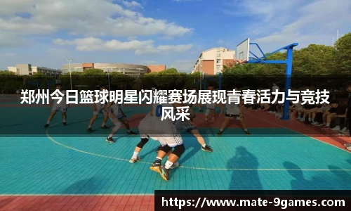 郑州今日篮球明星闪耀赛场展现青春活力与竞技风采